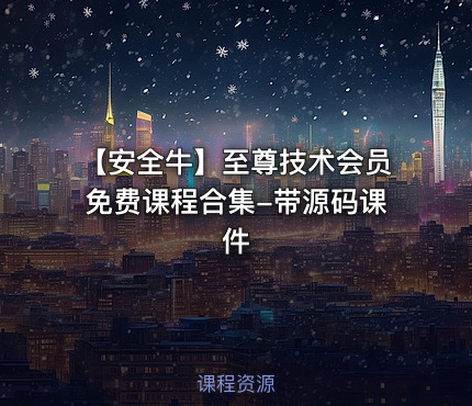 【安全牛】至尊技术会员免费课程合集-带源码课件