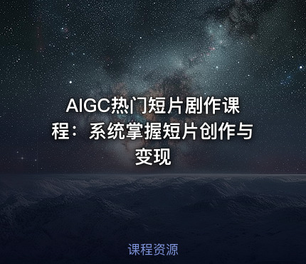 AIGC热门短片剧作课程：系统掌握短片创作与变现