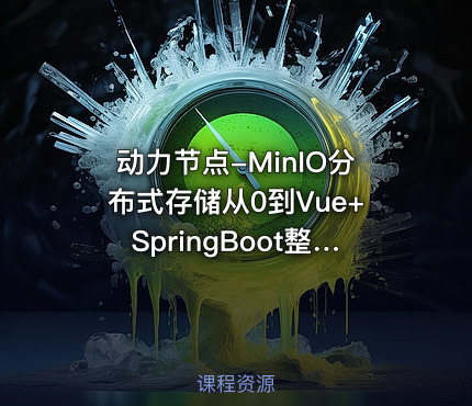 动力节点-MinIO分布式存储从0到Vue+SpringBoot整合开发