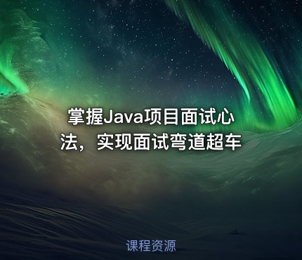 掌握Java项目面试心法，实现面试弯道超车