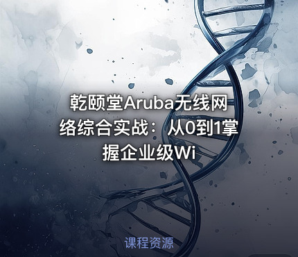 乾颐堂Aruba无线网络综合实战：从0到1掌握企业级Wi