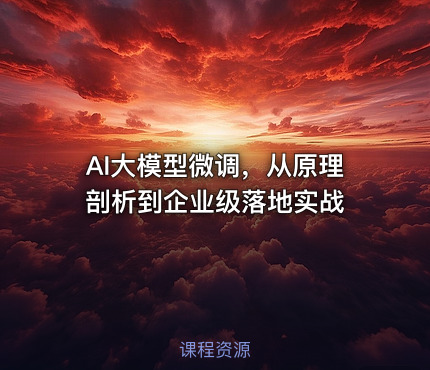 AI大模型微调，从原理剖析到企业级落地实战