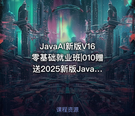 JavaAI新版V16零基础就业班|010赠送2025新版JavaWeb+AI快速入门独立课程 随用随取