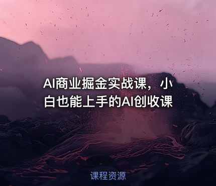 AI商业掘金实战课，小白也能上手的AI创收课