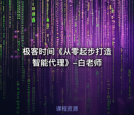 极客时间《从零起步打造智能代理》-白老师