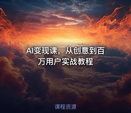 AI变现课，从创意到百万用户实战教程