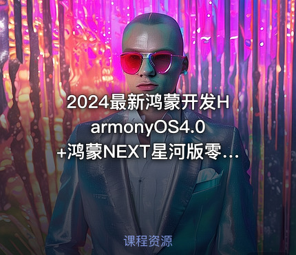 2024最新鸿蒙开发HarmonyOS4.0+鸿蒙NEXT星河版零基础教程