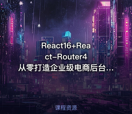 React16+React-Router4 从零打造企业级电商后台管理系统（完结无密）