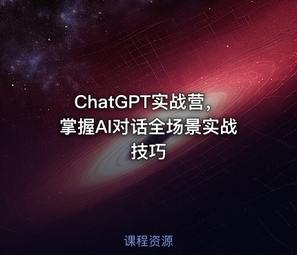 ChatGPT实战营，掌握AI对话全场景实战技巧
