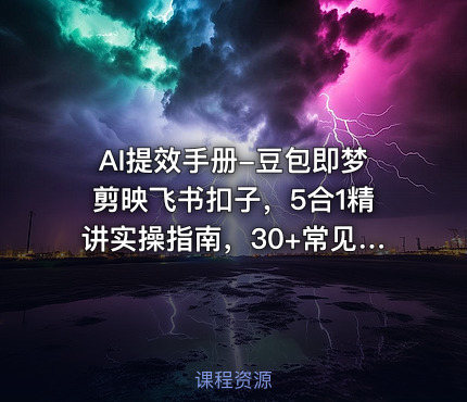 AI提效手册-豆包即梦剪映飞书扣子，5合1精讲实操指南，30+常见职场案例拿来即用