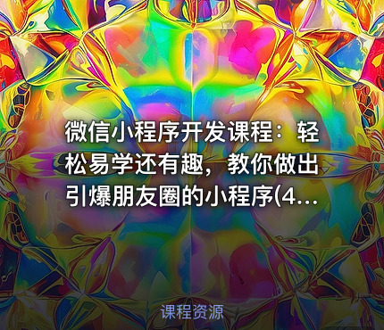  微信小程序开发课程：轻松易学还有趣，教你做出引爆朋友圈的小程序(46节课)