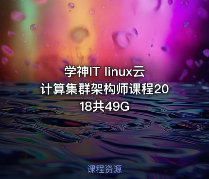 学神IT linux云计算集群架构师课程2018共49G