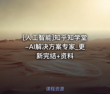 知乎知学堂-AI解决方案专家_更新完结+资料