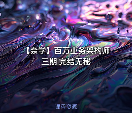 【奈学】百万业务架构师三期|完结无秘