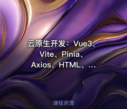云原生开发：Vue3、Vite、Pinia、Axios、HTML、JS、CSS实战教程