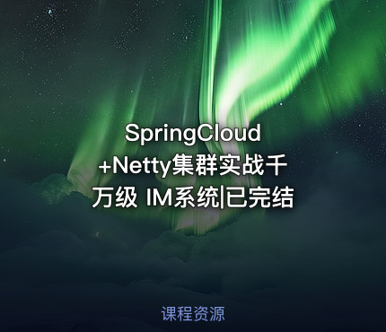SpringCloud+Netty集群实战千万级 IM系统|已完结