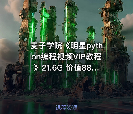 麦子学院《明星python编程视频VIP教程》21.6G