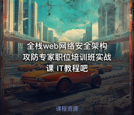 全栈web网络安全架构攻防专家职位培训班实战课 IT教程吧