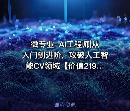 微专业-AI工程师|从入门到进阶，攻破人工智能CV领域【】