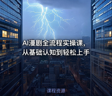 AI漫剧全流程实操课，从基础认知到轻松上手