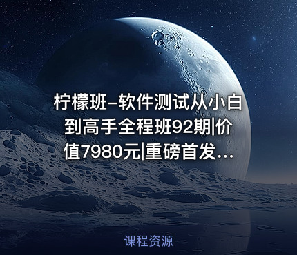 柠檬班-软件测试从小白到高手全程班92期||重磅首发|完结无秘109章