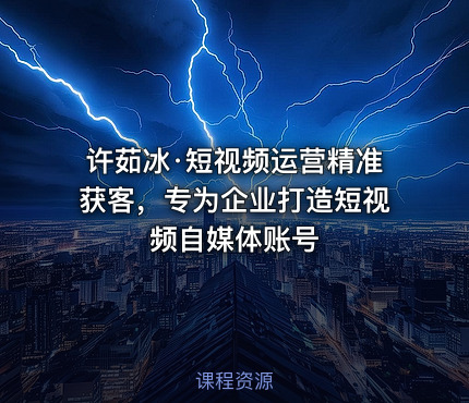 许茹冰·短视频运营精准获客，专为企业打造短视频自媒体账号