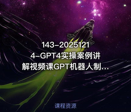 143-20251214-GPT4实操案例讲解视频课GPT机器人制作0基础AI教学更多资源