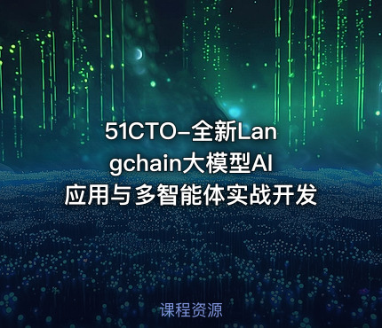 51CTO-全新Langchain大模型AI应用与多智能体实战开发