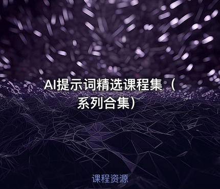 AI提示词精选课程集（系列合集）