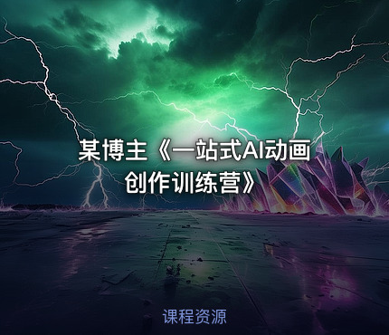 某博主《一站式AI动画创作训练营》