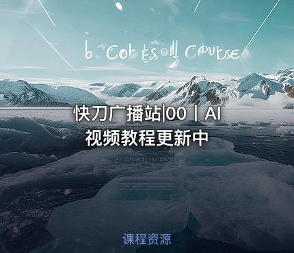 快刀广播站|00丨AI视频教程更新中