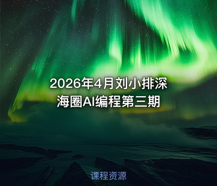 2026年4月刘小排深海圈AI编程第三期