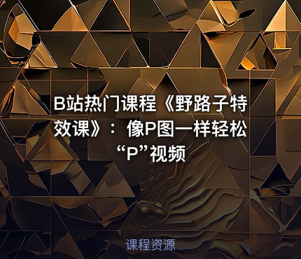 B站热门课程《野路子特效课》：像P图一样轻松“P”视频