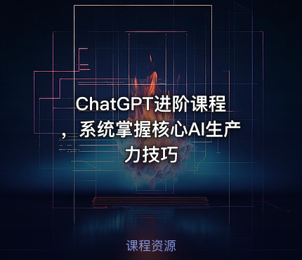 ChatGPT进阶课程，系统掌握核心AI生产力技巧