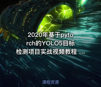 2020年基于pytorch的YOLO5目标检测项目实战视频教程 (附讲义)20课