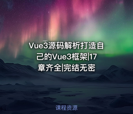 Vue3源码解析打造自己的Vue3框架|17章齐全|完结无密