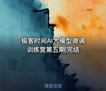 极客时间AI大模型微调训练营第五期|完结