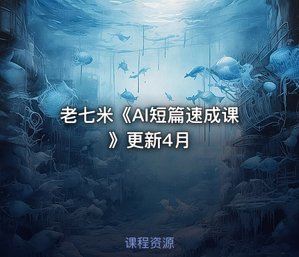 老七米《AI短篇速成课》更新4月