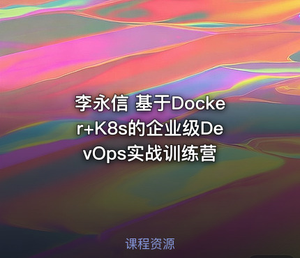 李永信 基于Docker+K8s的企业级DevOps实战训练营