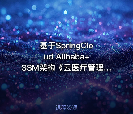 基于SpringCloud Alibaba+SSM架构《云医疗管理平台》实战+资料完整