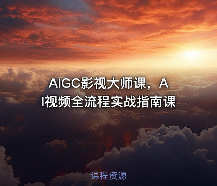 AIGC影视大师课，AI视频全流程实战指南课