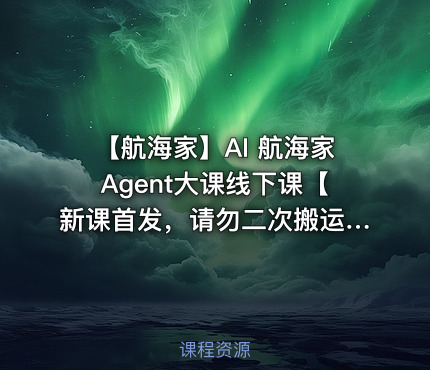 🚢 【航海家】AI 航海家Agent大课线下课【新课首发，请勿二次搬运】