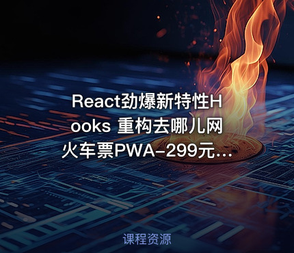 React劲爆新特性Hooks 重构去哪儿网火车票PWA-299元-完结