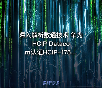 深入解析数通技术 华为HCIP Datacom认证HCIP-175&176课程详解与实践指南