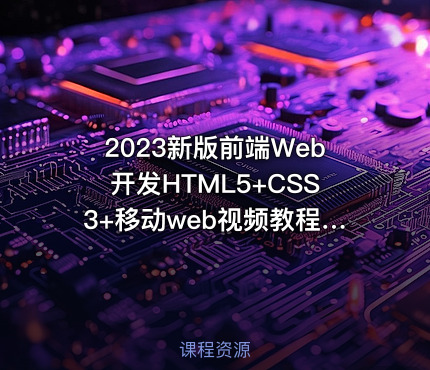 2023新版前端Web开发HTML5+CSS3+移动web视频教程，web前端入门首选黑马程序员