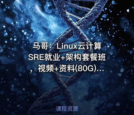 马哥：Linux云计算SRE就业+架构套餐班，视频+资料(80G) (内容更新)