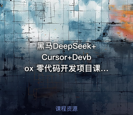 黑马DeepSeek+Cursor+Devbox 零代码开发项目课程 视频+资料