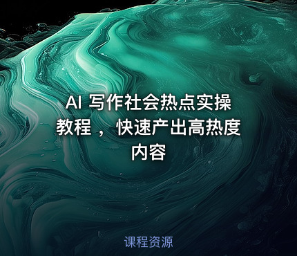 AI 写作社会热点实操教程 ，快速产出高热度内容