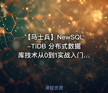 【马士兵】NewSQL-TiDB 分布式数据库技术从0到1实战入门|完结无秘