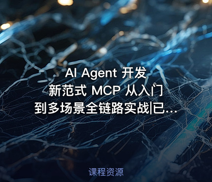 AI Agent 开发新范式 MCP 从入门到多场景全链路实战|已完结